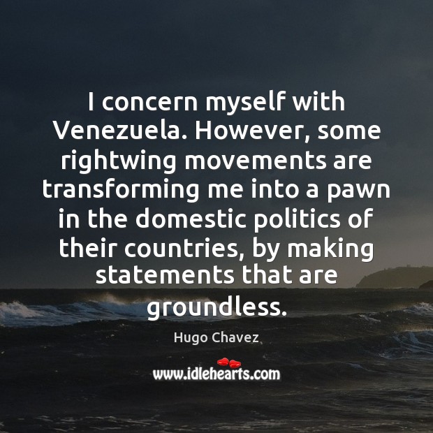 I concern myself with Venezuela. However, some rightwing movements are transforming me Hugo Chavez Picture Quote