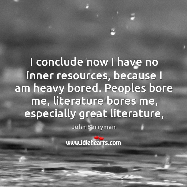 I conclude now I have no inner resources, because I am heavy John Berryman Picture Quote