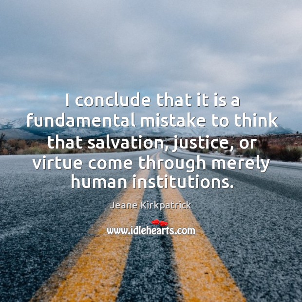 I conclude that it is a fundamental mistake to think that salvation Jeane Kirkpatrick Picture Quote