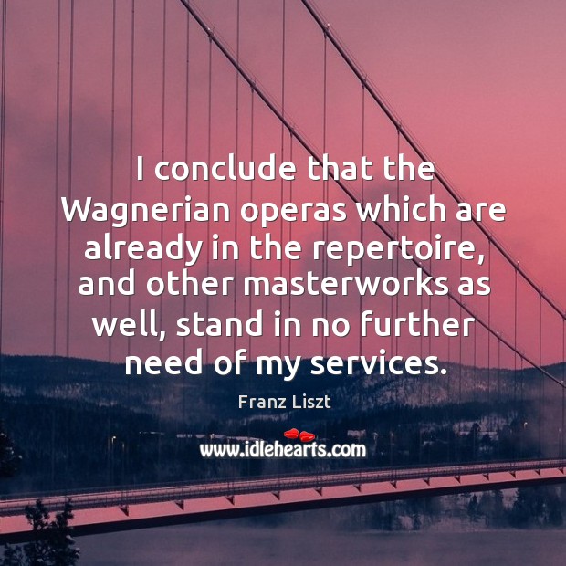 I conclude that the wagnerian operas which are already in the repertoire Franz Liszt Picture Quote