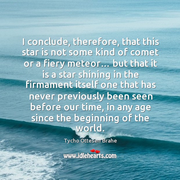 I conclude, therefore, that this star is not some kind of comet or a fiery meteor… Tycho Ottesen Brahe Picture Quote
