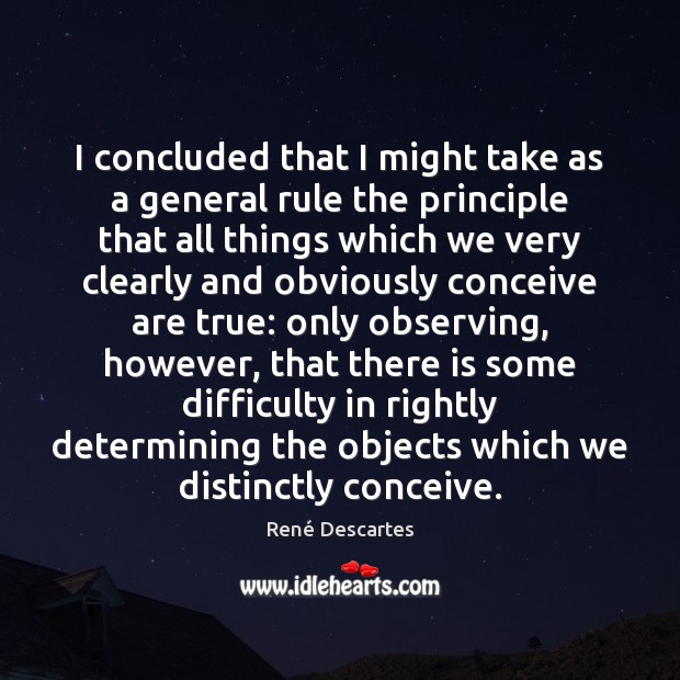 I concluded that I might take as a general rule the principle René Descartes Picture Quote