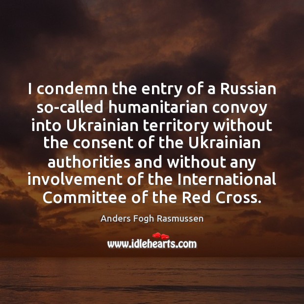 I condemn the entry of a Russian so-called humanitarian convoy into Ukrainian Anders Fogh Rasmussen Picture Quote