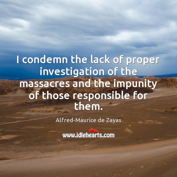 I condemn the lack of proper investigation of the massacres and the Alfred-Maurice de Zayas Picture Quote
