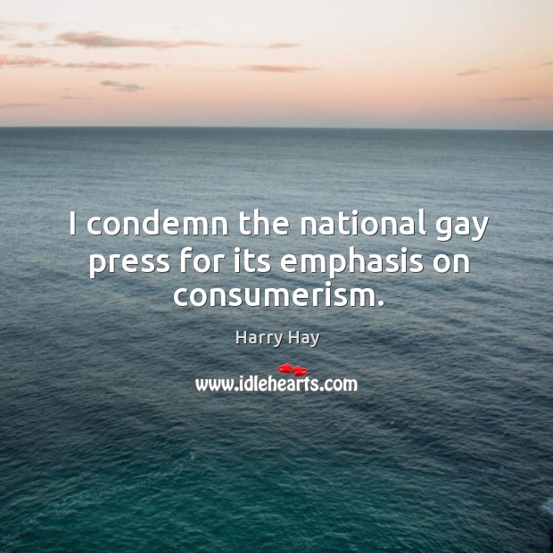 I condemn the national gay press for its emphasis on consumerism. Harry Hay Picture Quote