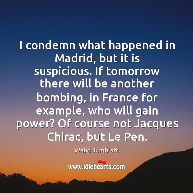 I condemn what happened in madrid, but it is suspicious. Walid Jumblatt Picture Quote