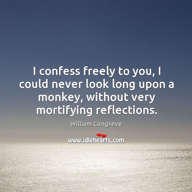 I confess freely to you, I could never look long upon a monkey, without very mortifying reflections. Image