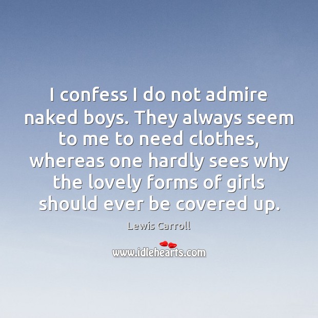 I confess I do not admire naked boys. They always seem to Lewis Carroll Picture Quote