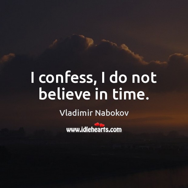I confess, I do not believe in time. Vladimir Nabokov Picture Quote