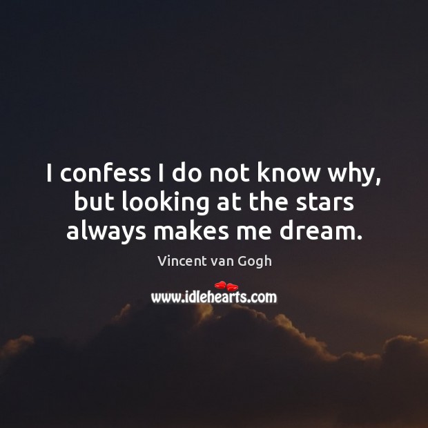 I confess I do not know why, but looking at the stars always makes me dream. Vincent van Gogh Picture Quote