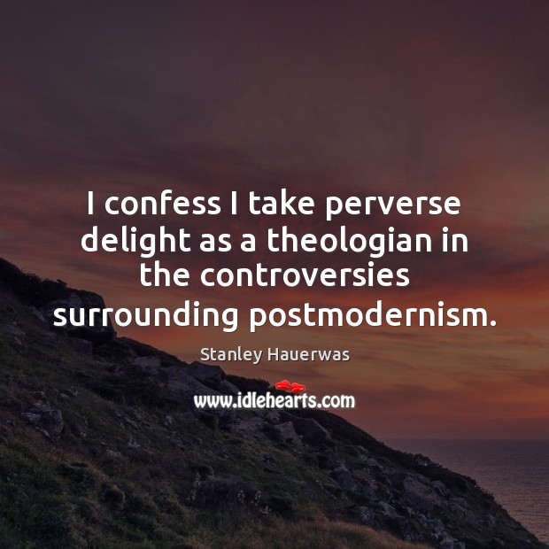 I confess I take perverse delight as a theologian in the controversies Stanley Hauerwas Picture Quote