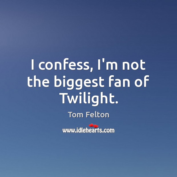 I confess, I’m not the biggest fan of Twilight. Tom Felton Picture Quote