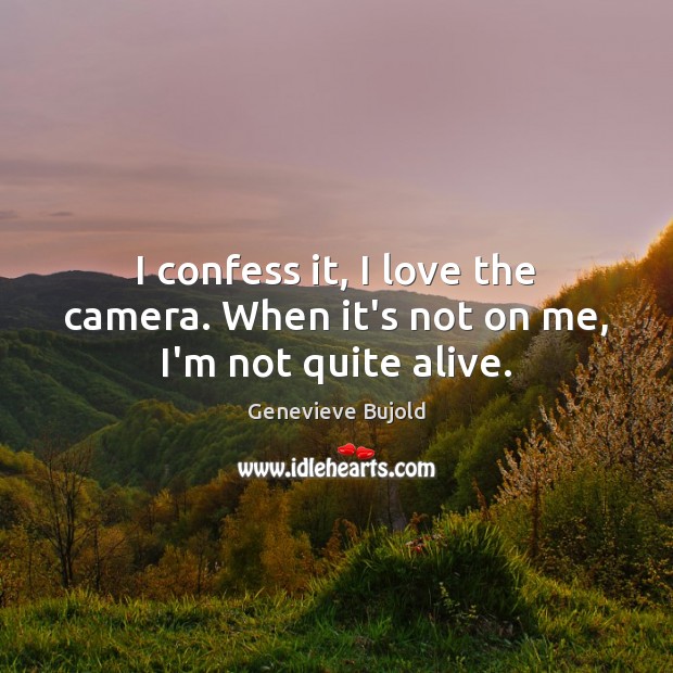 I confess it, I love the camera. When it’s not on me, I’m not quite alive. Genevieve Bujold Picture Quote