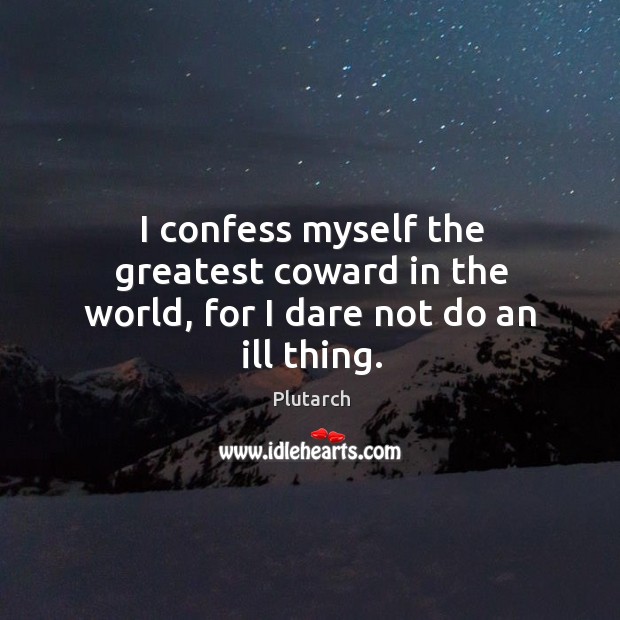 I confess myself the greatest coward in the world, for I dare not do an ill thing. Plutarch Picture Quote