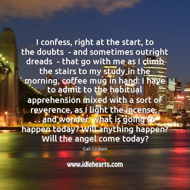 I confess, right at the start, to the doubts  – and sometimes Gail Godwin Picture Quote