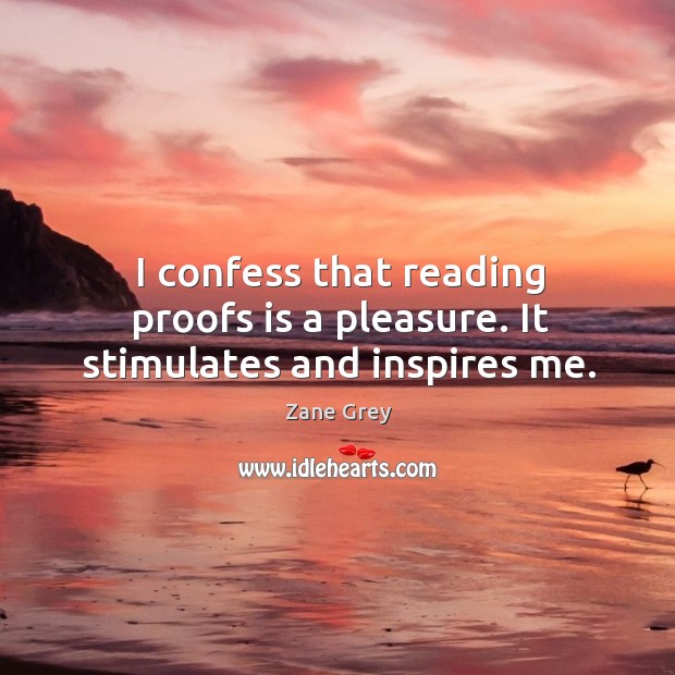 I confess that reading proofs is a pleasure. It stimulates and inspires me. Zane Grey Picture Quote