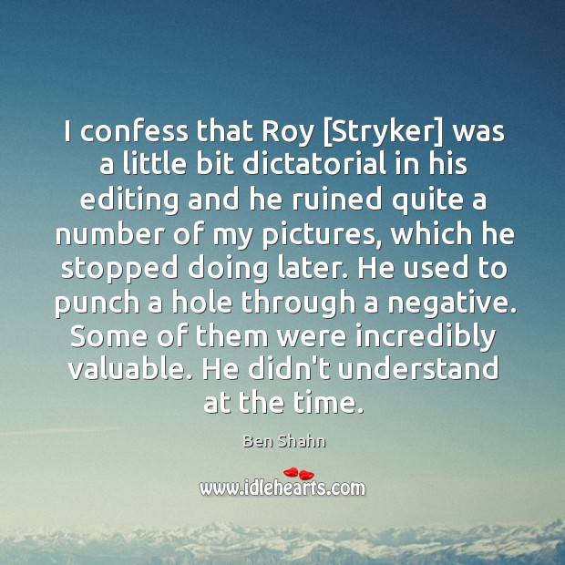 I confess that Roy [Stryker] was a little bit dictatorial in his Ben Shahn Picture Quote