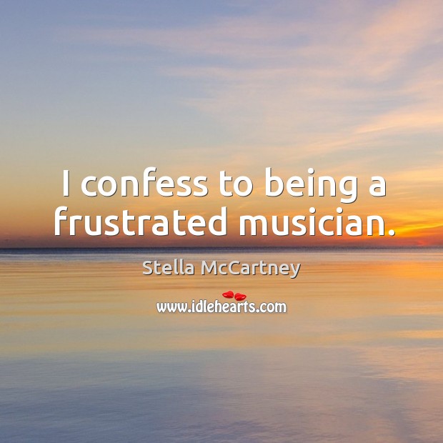 I confess to being a frustrated musician. Stella McCartney Picture Quote