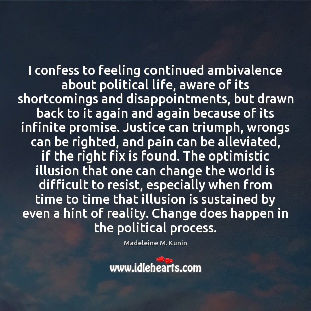 I confess to feeling continued ambivalence about political life, aware of its Madeleine M. Kunin Picture Quote