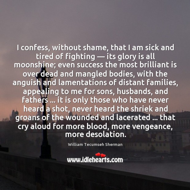 I confess, without shame, that I am sick and tired of fighting — William Tecumseh Sherman Picture Quote