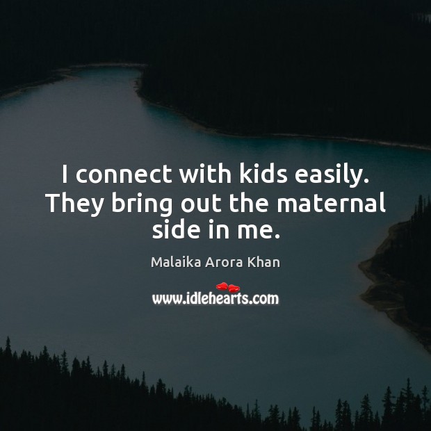 I connect with kids easily. They bring out the maternal side in me. Malaika Arora Khan Picture Quote