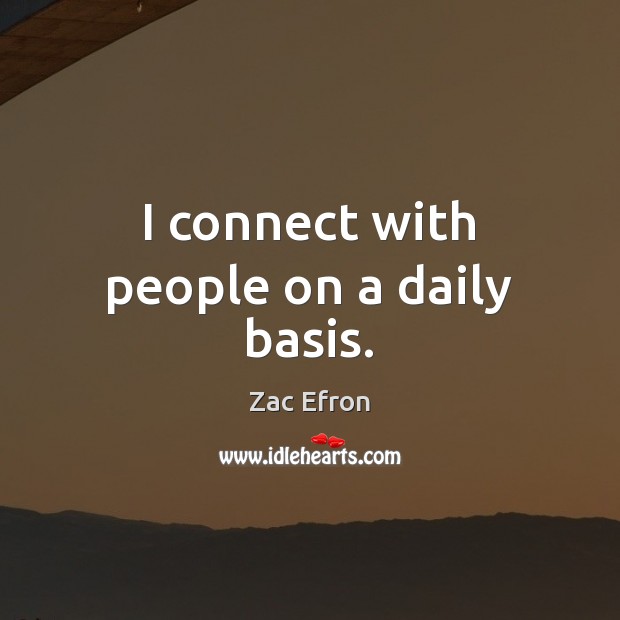 I connect with people on a daily basis. Zac Efron Picture Quote