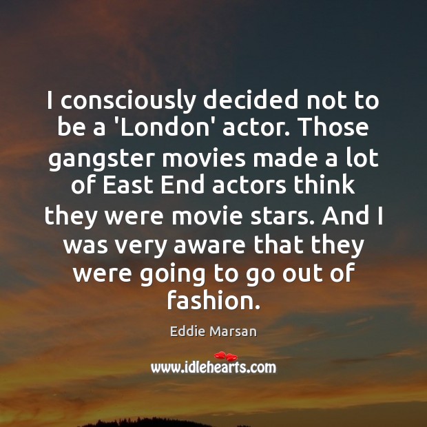 I consciously decided not to be a ‘London’ actor. Those gangster movies Eddie Marsan Picture Quote