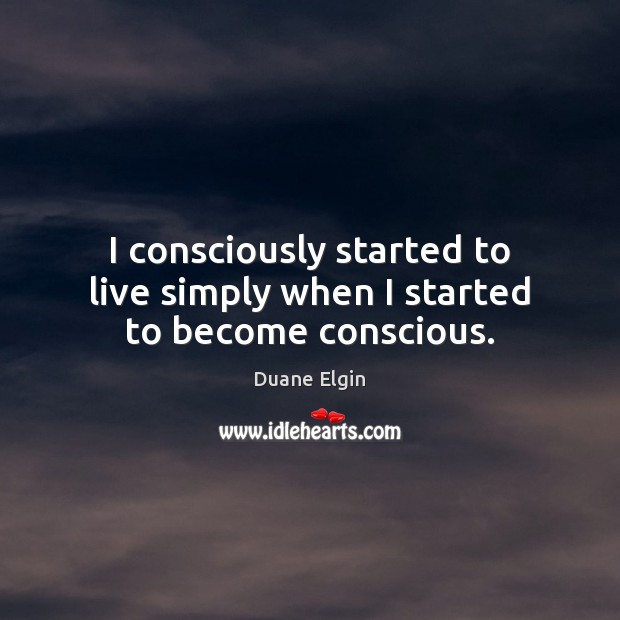 I consciously started to live simply when I started to become conscious. Duane Elgin Picture Quote