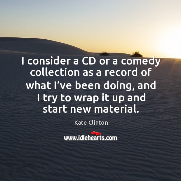 I consider a cd or a comedy collection as a record of what I’ve been doing, and I try to wrap it up and start new material. Image