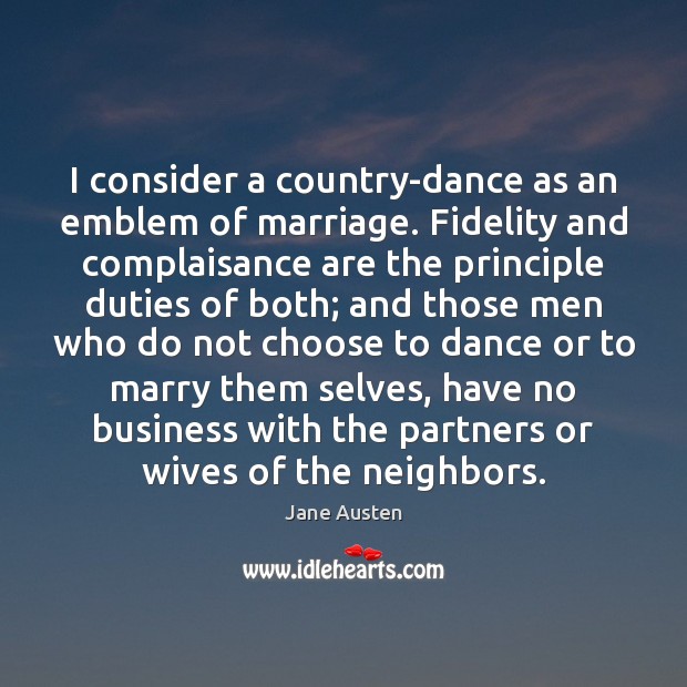 I consider a country-dance as an emblem of marriage. Fidelity and complaisance Jane Austen Picture Quote