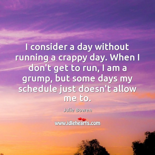 I consider a day without running a crappy day. When I don’t Julie Bowen Picture Quote