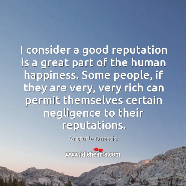 I consider a good reputation is a great part of the human Aristotle Onassis. Picture Quote