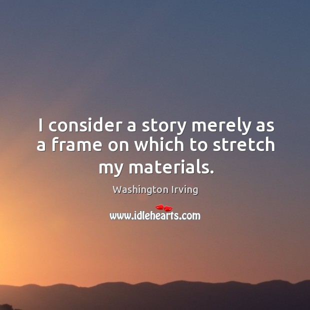 I consider a story merely as a frame on which to stretch my materials. Image