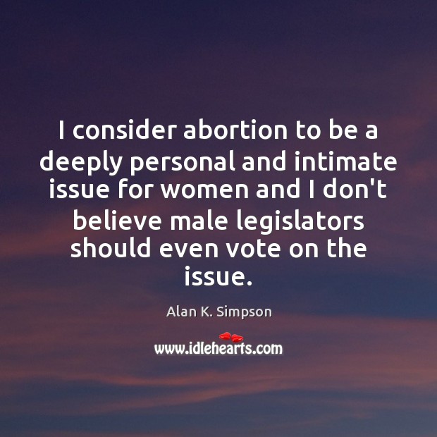 I consider abortion to be a deeply personal and intimate issue for Alan K. Simpson Picture Quote