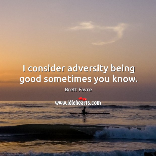 I consider adversity being good sometimes you know. Brett Favre Picture Quote