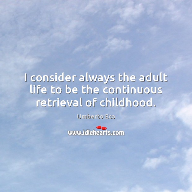 I consider always the adult life to be the continuous retrieval of childhood. Image