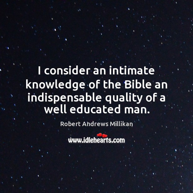 I consider an intimate knowledge of the Bible an indispensable quality of Robert Andrews Millikan Picture Quote