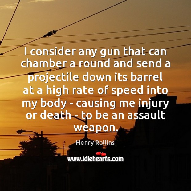 I consider any gun that can chamber a round and send a Henry Rollins Picture Quote