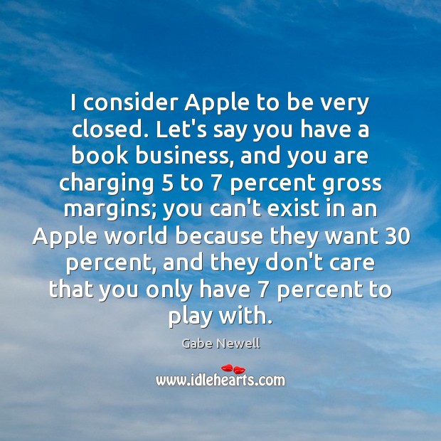 I consider Apple to be very closed. Let’s say you have a Gabe Newell Picture Quote
