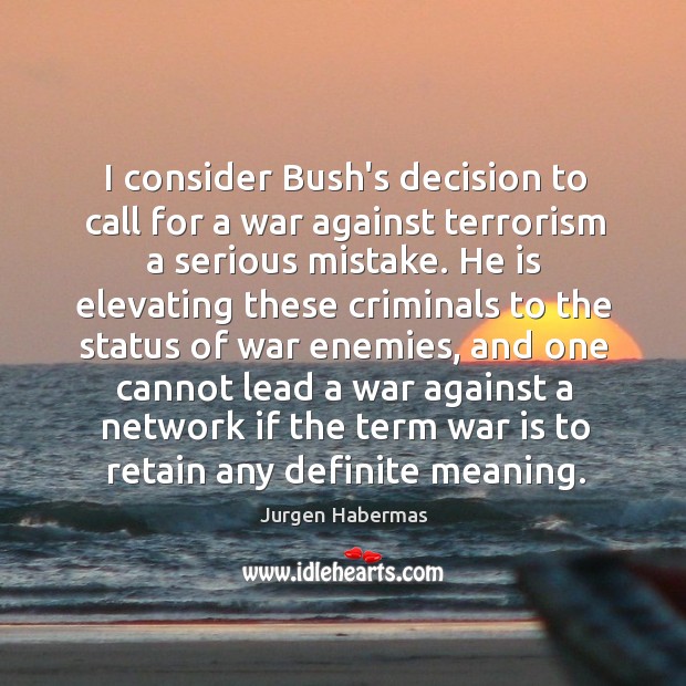 I consider Bush’s decision to call for a war against terrorism a Jurgen Habermas Picture Quote
