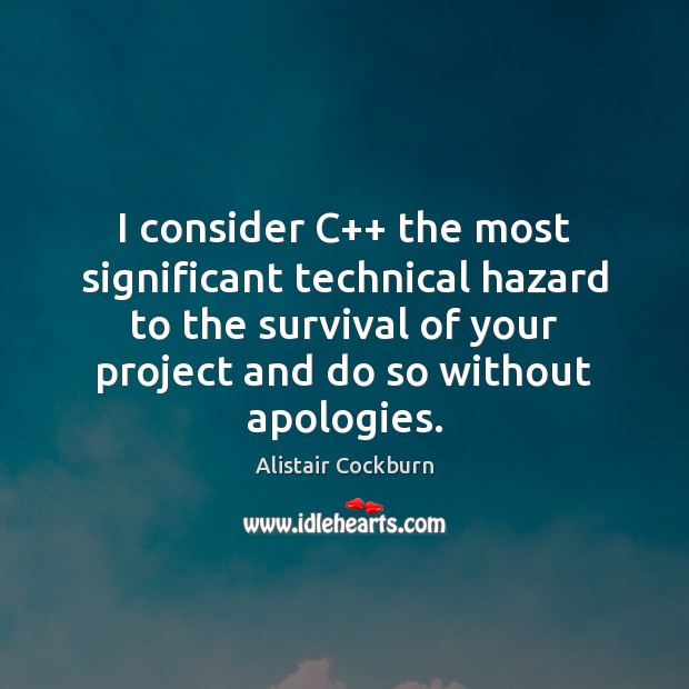 I consider C++ the most significant technical hazard to the survival of Alistair Cockburn Picture Quote