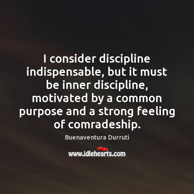 I consider discipline indispensable, but it must be inner discipline, motivated by Buenaventura Durruti Picture Quote