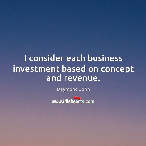 I consider each business investment based on concept and revenue. Image