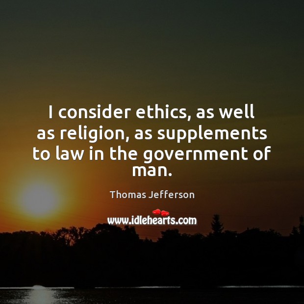 I consider ethics, as well as religion, as supplements to law in the government of man. Thomas Jefferson Picture Quote