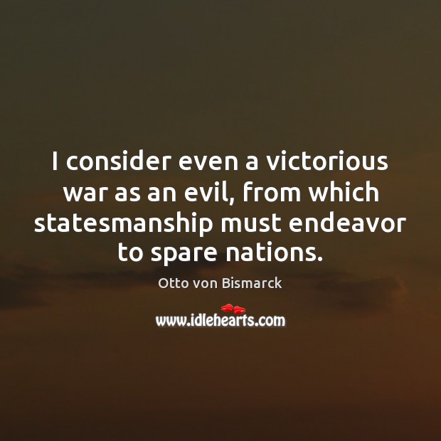 I consider even a victorious war as an evil, from which statesmanship Otto von Bismarck Picture Quote