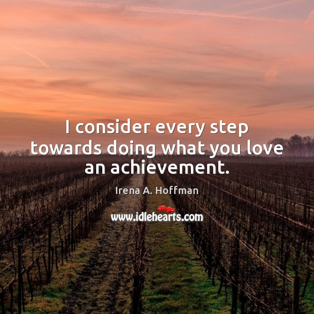 I consider every step towards doing what you love an achievement. Irena A. Hoffman Picture Quote