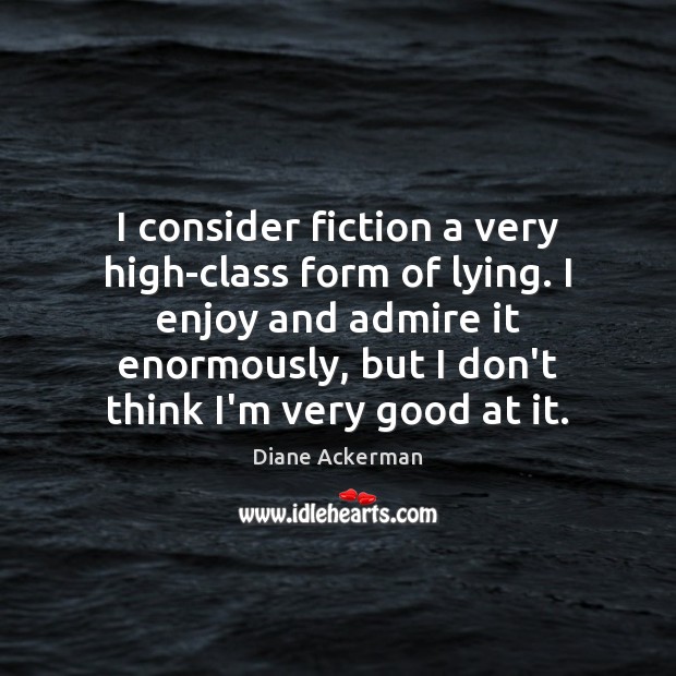 I consider fiction a very high-class form of lying. I enjoy and Diane Ackerman Picture Quote
