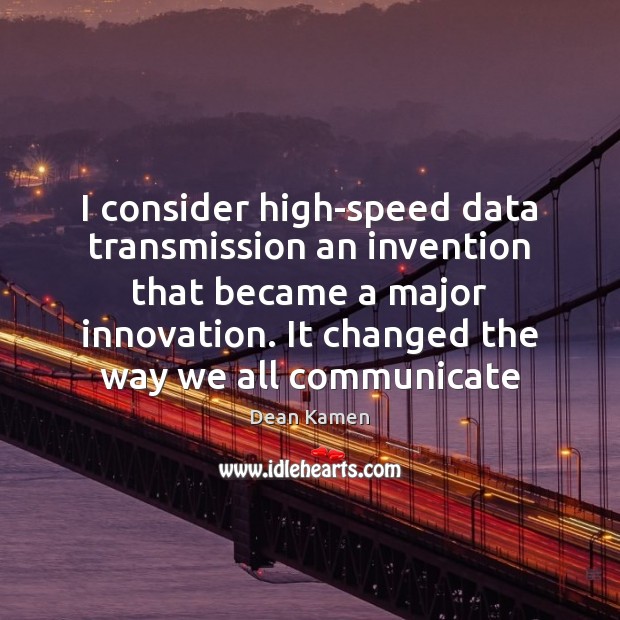 I consider high-speed data transmission an invention that became a major innovation. Dean Kamen Picture Quote