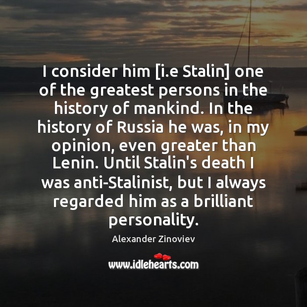 I consider him [i.e Stalin] one of the greatest persons in Alexander Zinoviev Picture Quote