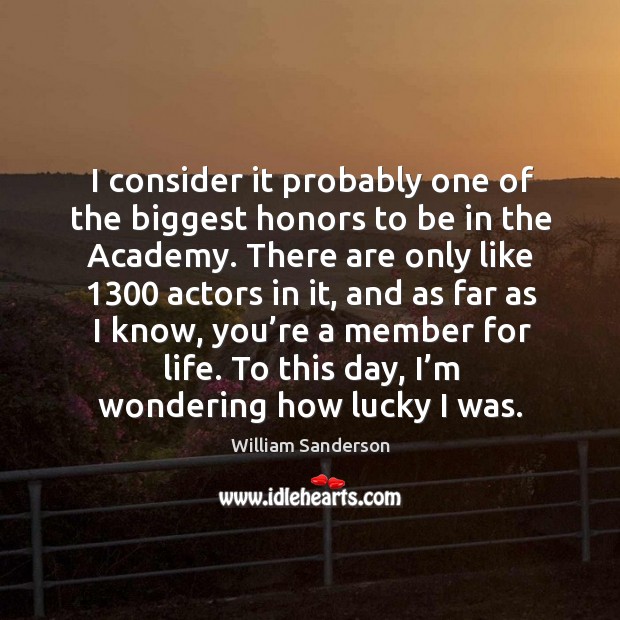 I consider it probably one of the biggest honors to be in the academy. William Sanderson Picture Quote